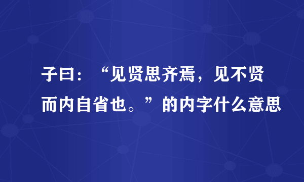 子曰：“见贤思齐焉，见不贤而内自省也。”的内字什么意思