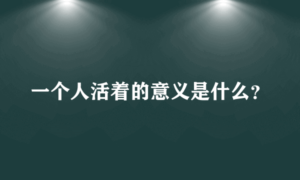 一个人活着的意义是什么？