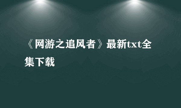 《网游之追风者》最新txt全集下载