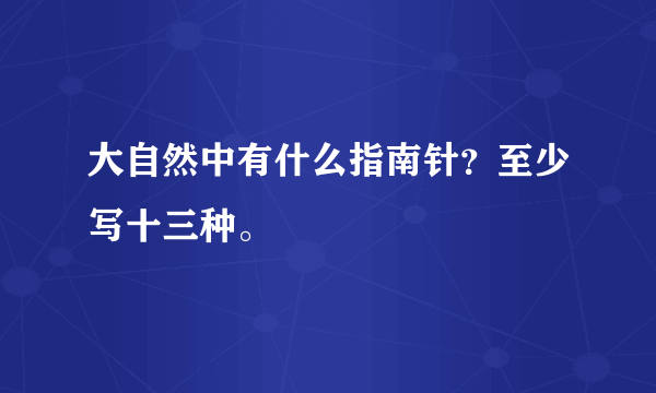 大自然中有什么指南针？至少写十三种。