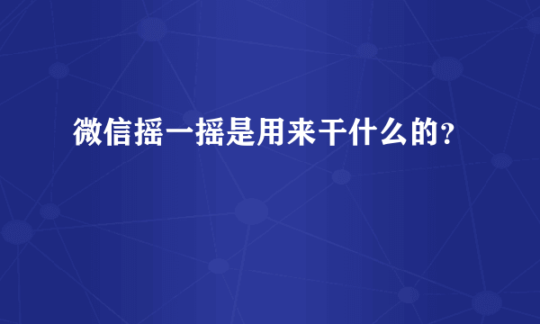 微信摇一摇是用来干什么的？