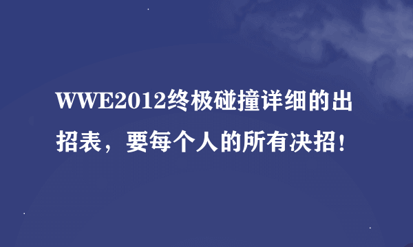 WWE2012终极碰撞详细的出招表，要每个人的所有决招！