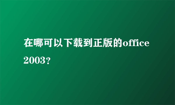 在哪可以下载到正版的office2003？