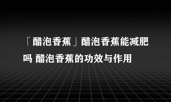 「醋泡香蕉」醋泡香蕉能减肥吗 醋泡香蕉的功效与作用