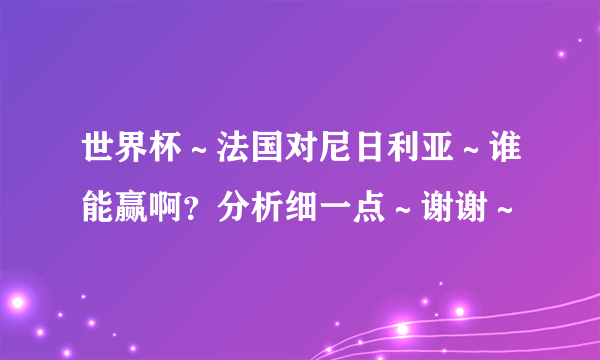 世界杯～法国对尼日利亚～谁能赢啊？分析细一点～谢谢～