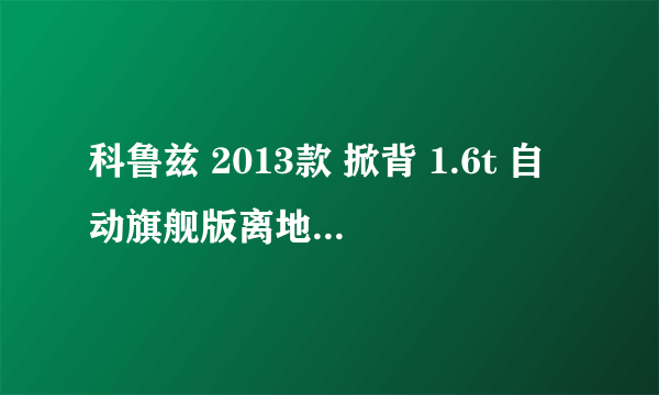 科鲁兹 2013款 掀背 1.6t 自动旗舰版离地间隙是多少