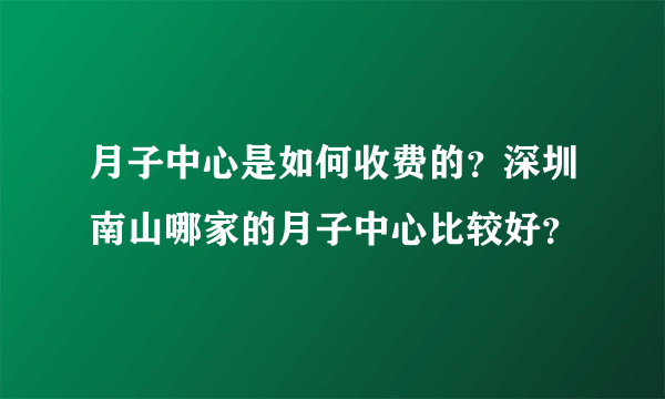 月子中心是如何收费的？深圳南山哪家的月子中心比较好？