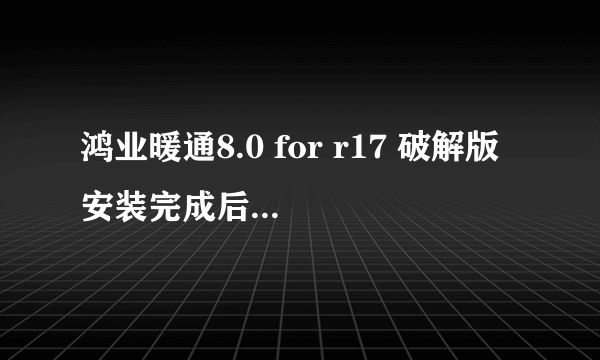 鸿业暖通8.0 for r17 破解版 安装完成后第一次运行 ACS8.0 没有问题 窗口下边的密密麻麻的常用工具和上面