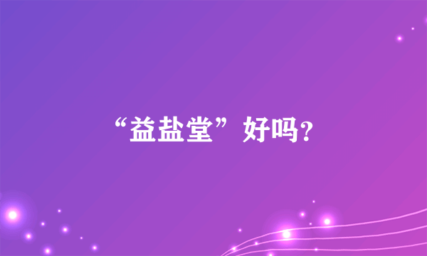 “益盐堂”好吗？