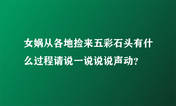 女娲从各地捡来五彩石头有什么过程请说一说说说声动？