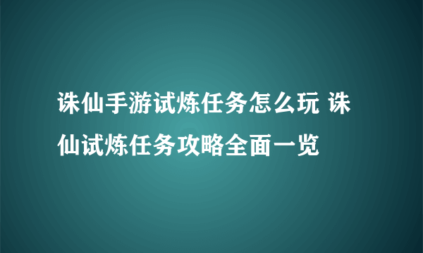 诛仙手游试炼任务怎么玩 诛仙试炼任务攻略全面一览