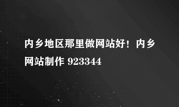 内乡地区那里做网站好！内乡网站制作 923344