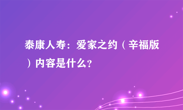 泰康人寿：爱家之约（辛福版）内容是什么？