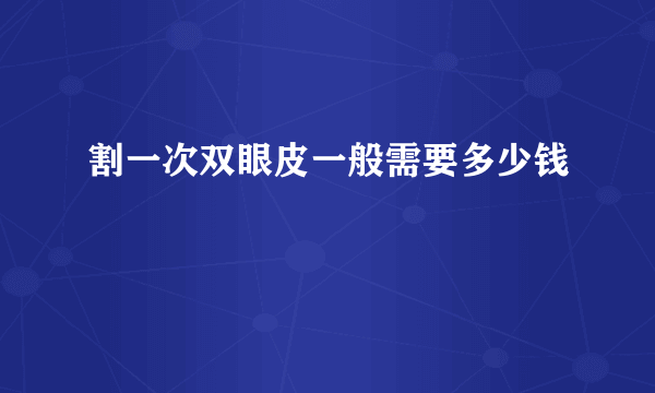 割一次双眼皮一般需要多少钱