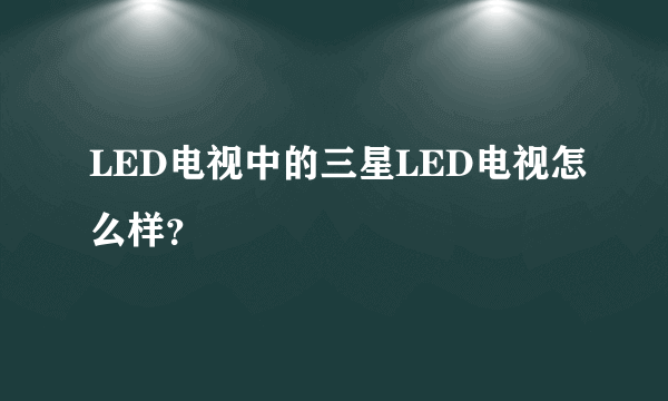 LED电视中的三星LED电视怎么样？