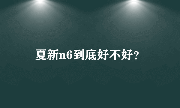 夏新n6到底好不好？