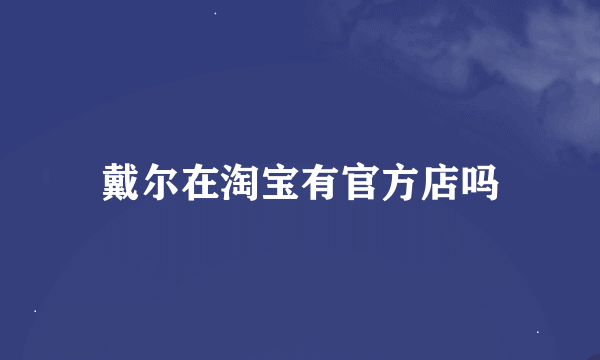 戴尔在淘宝有官方店吗