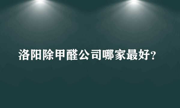 洛阳除甲醛公司哪家最好？