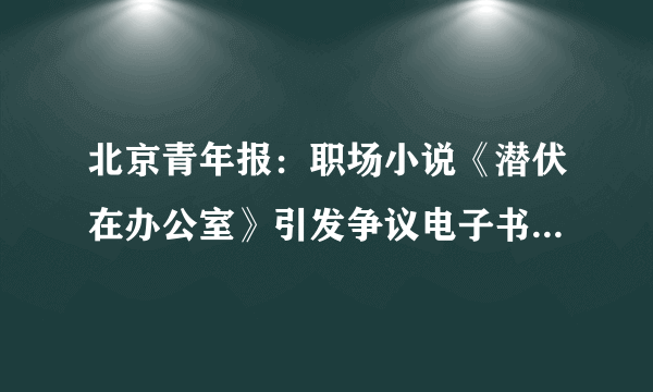 北京青年报：职场小说《潜伏在办公室》引发争议电子书txt全集下载