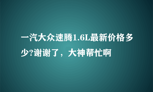 一汽大众速腾1.6L最新价格多少?谢谢了，大神帮忙啊