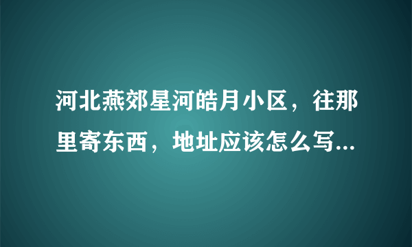 河北燕郊星河皓月小区，往那里寄东西，地址应该怎么写，邮编多少？