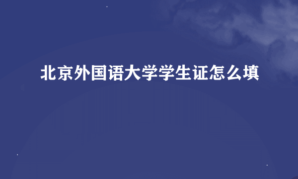 北京外国语大学学生证怎么填