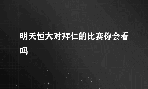 明天恒大对拜仁的比赛你会看吗