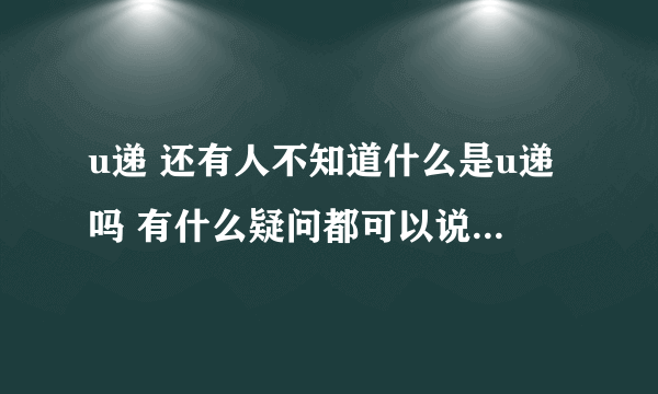 u递 还有人不知道什么是u递吗 有什么疑问都可以说出来 我来给大家回答