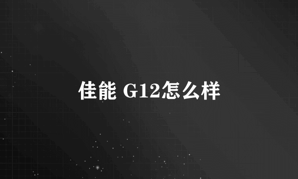 佳能 G12怎么样