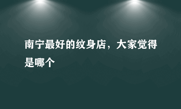 南宁最好的纹身店，大家觉得是哪个