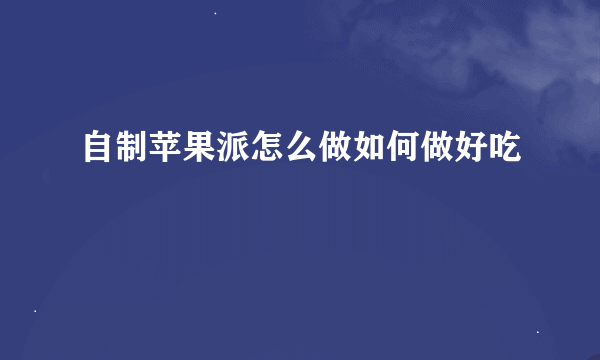 自制苹果派怎么做如何做好吃