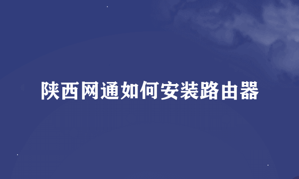 陕西网通如何安装路由器