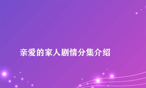 
亲爱的家人剧情分集介绍
