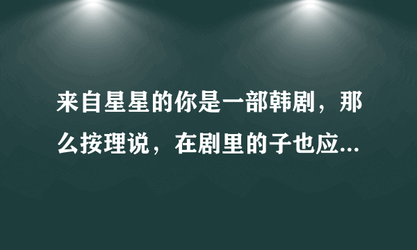 来自星星的你是一部韩剧，那么按理说，在剧里的子也应该是韩文呀。有一段里徐宜花看到了自己的“坟墓”，