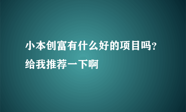 小本创富有什么好的项目吗？给我推荐一下啊