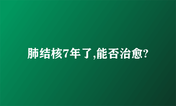 肺结核7年了,能否治愈?