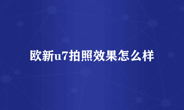 欧新u7拍照效果怎么样