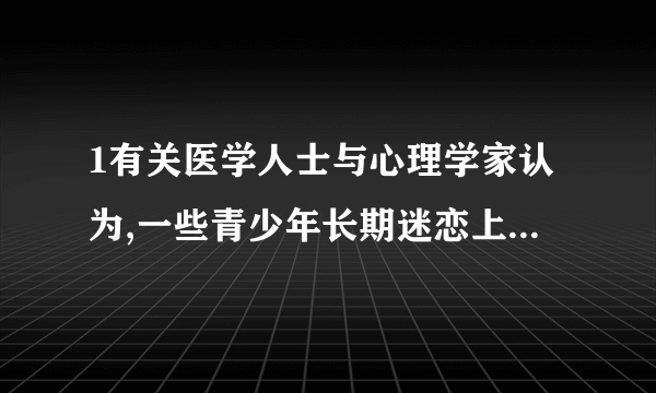 1有关医学人士与心理学家认为,一些青少年长期迷恋上网........