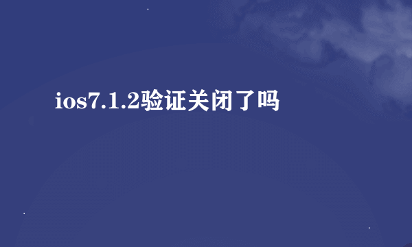 ios7.1.2验证关闭了吗