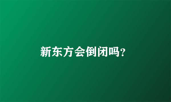 新东方会倒闭吗？