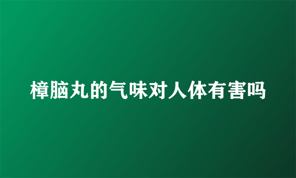 樟脑丸的气味对人体有害吗