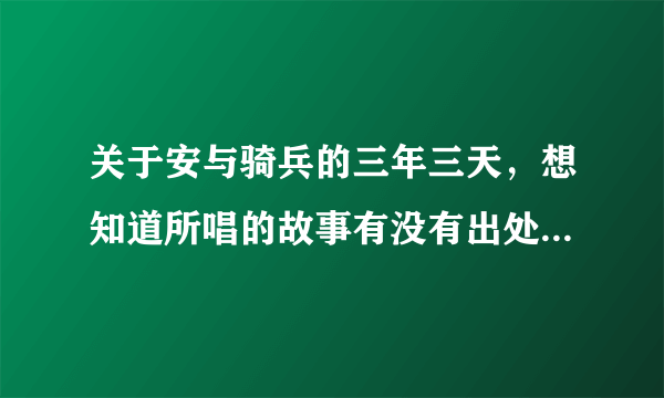 关于安与骑兵的三年三天，想知道所唱的故事有没有出处，或者是曲子的。