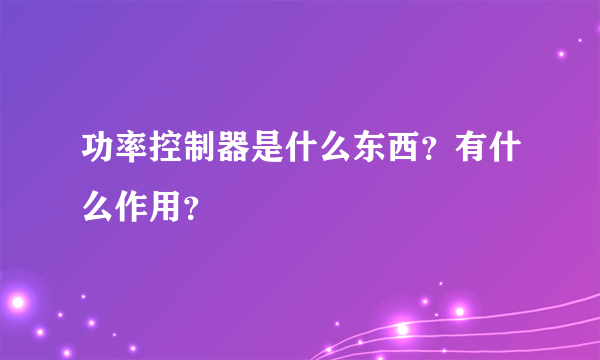 功率控制器是什么东西？有什么作用？