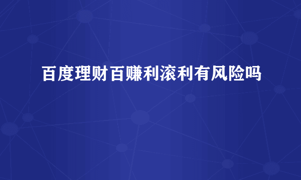 百度理财百赚利滚利有风险吗