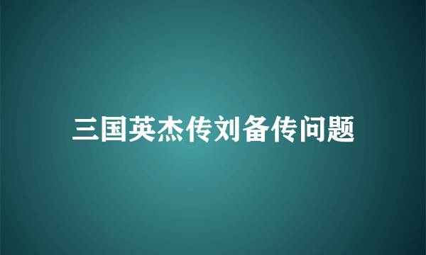 三国英杰传刘备传问题