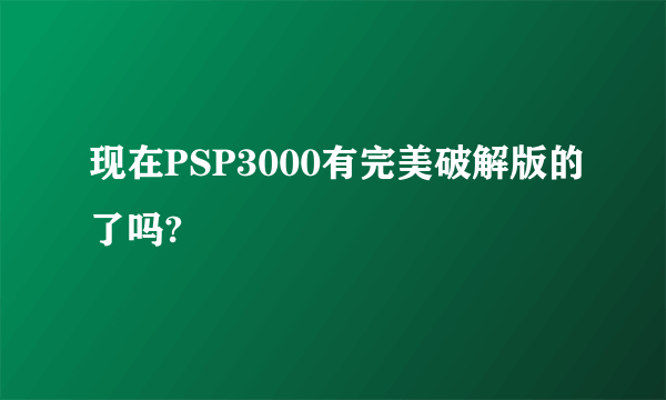 现在PSP3000有完美破解版的了吗?