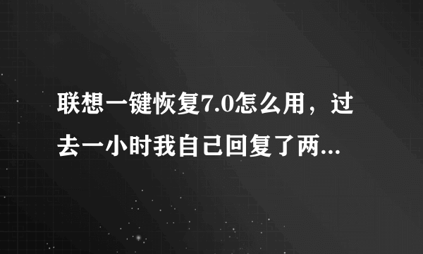 联想一键恢复7.0怎么用，过去一小时我自己回复了两次，怎么和人家恢复的不一样，人家恢复的是那种只格