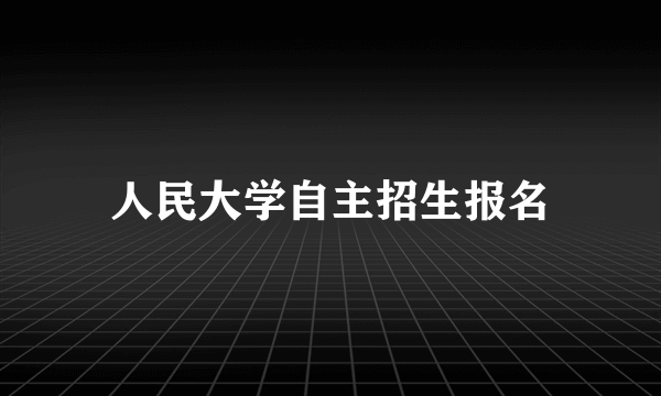 人民大学自主招生报名