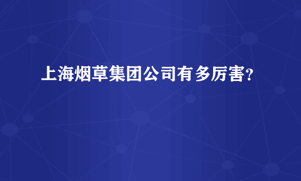 上海烟草集团公司有多厉害？