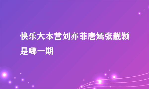 快乐大本营刘亦菲唐嫣张靓颖是哪一期